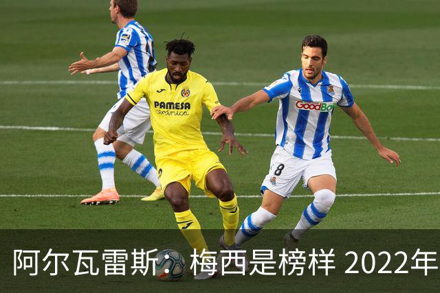 阿尔瓦雷斯：梅西是榜样 2022年决赛球衣差点丢了 现在还留着
